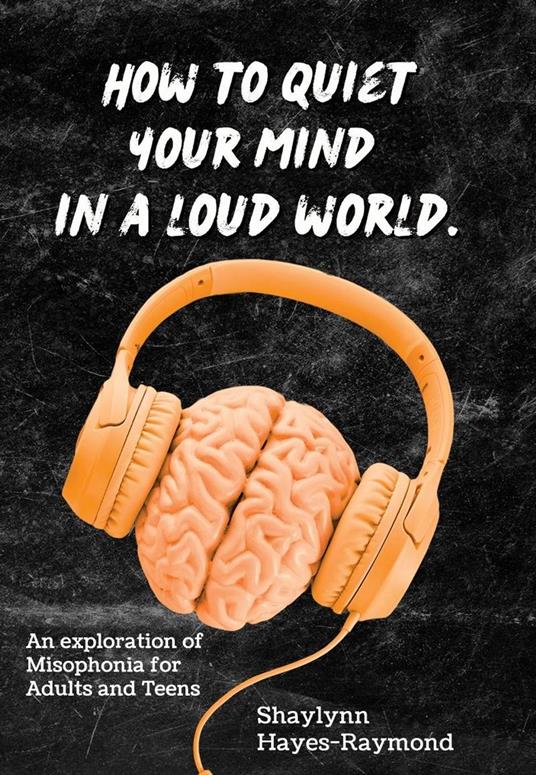 How to Quiet Your Mind in A Loud World: An Exploration of Misophonia for Adults and Teens