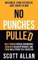 No Punches Pulled: Bust Through Mental Boundaries, Develop a Resilient Mindset, and Forge Bulletproof Self Discipline