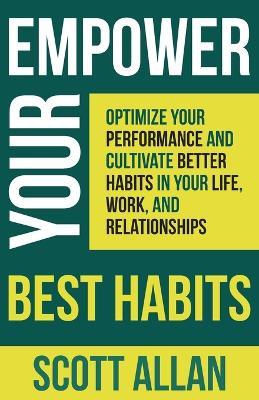 Empower Your Best Habits: Optimize Your Performance and Cultivate Better Habits in Your Life, Work, and Relationships - Scott Allan - cover