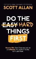 Do the Hard Things First: How to Win Over Procrastination and Master the Habit of Doing Difficult Work - Scott Allan - cover