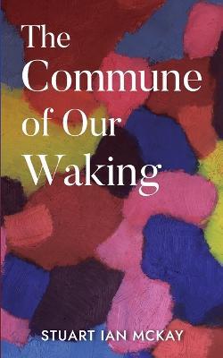 The Commune of Our Waking - Stuart McKay - cover