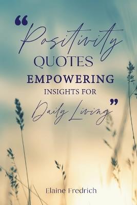 Positivity Quotes: Empowering Insights for Daily Living - Elaine Fredrich - cover