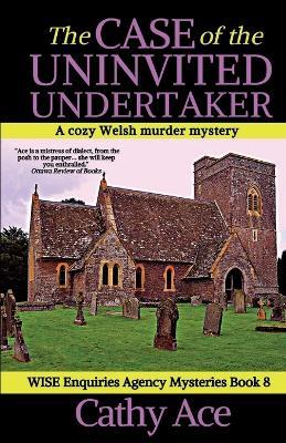 The Case of the Uninvited Undertaker: A WISE Enquiries Agency cozy Welsh murder mystery - Cathy Ace - cover