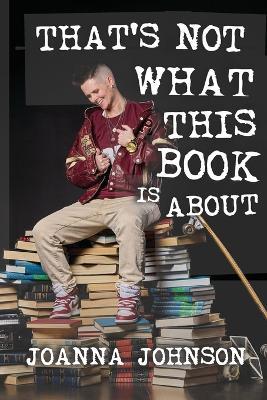 That's Not What This Book Is About - Joanna Johnson - cover