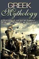 Greek Mythology: Discover the Fascinating World of Greek Gods, Heroes, Myths & Folklore