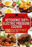 Ketogenic Diet + Electric Pressure Cooker: 100 Easy Recipes for Healthy Eating, Healthy Living, & Weight Loss