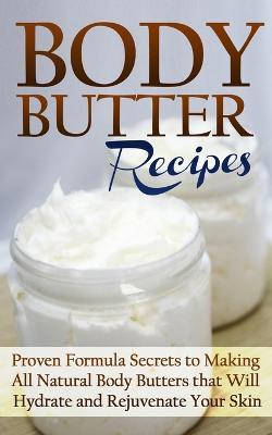 Body Butter Recipes: Proven Formula Secrets to Making All Natural Body Butters that Will Hydrate and Rejuvenate Your Skin - Jessica Jacobs - cover