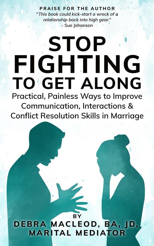Stop Fighting to Get Along: Practical, Painless Ways to Improve Communication, Interactions & Conflict Resolution Skills in Marriage