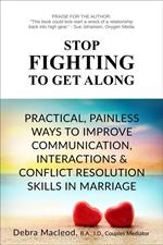 Stop Fighting to Get Along: Practical, Painless Ways to Improve Communication, Interactions & Conflict Resolution Skills in Marriage