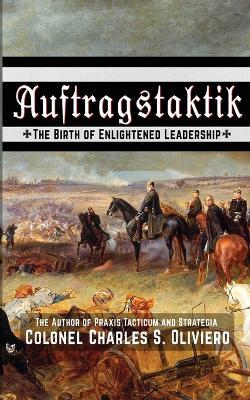 Auftragstaktik: The Birth of Enlightened Leadership - Charles S Oliviero - cover
