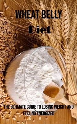 Wheat Belly Diet: The Ultimate Guide to Losing Weight and Feeling Energized - Tony Davis - cover