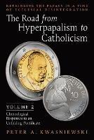 The Road from Hyperpapalism to Catholicism: Rethinking the Papacy in a Time of Ecclesial Disintegration: Volume 2 (Chronological Responses to an Unfolding Pontificate) - Peter Kwasniewski - cover