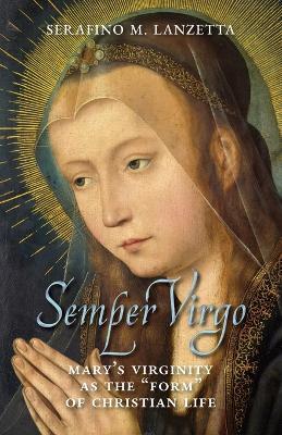 Semper Virgo (English edition): Mary's Virginity as the "Form" of Christian Life - Serafino M Lanzetta - cover