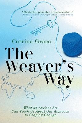 The Weaver's Way: What an Ancient Art Can Teach You about Your Approach to Shaping Change - Grace Corrina - cover