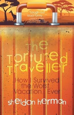 The Tortured Traveller: How I Survived the Worst... Vacation... Ever - Sheldon Herman - cover