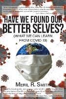 Have We Found Our Better Selves?: (What We Can Learn from Covid-19) - Meril R Smith - cover