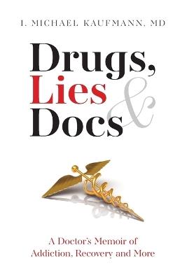 Drugs, Lies & Docs: A Doctor's Memoir of Addiction, Recovery and More - I Michael Kaufmann - cover