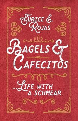 Bagels & Cafecitos: ... Life with a Schmear - Eurice E Rojas - cover