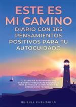 ESTE ES MI CAMINO Diario con 365 Pensamientos Positivos para tu Autocuidado: Tu Diario de Autoinspiracion, Sabiduria y Preguntas Poderosas para Estimular la Reflexion y el Crecimiento Personal