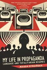 My Life in Propaganda: A Memoir about Language and Totalitarian Regimes