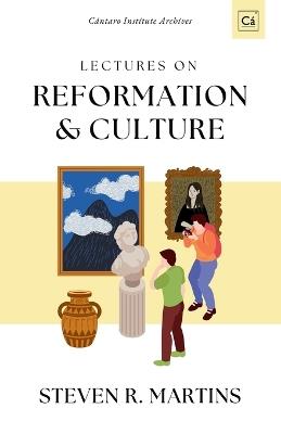 Lectures on Reformation & Culture: Cántaro Institute Archives, Vol. 1 - Steven R Martins - cover