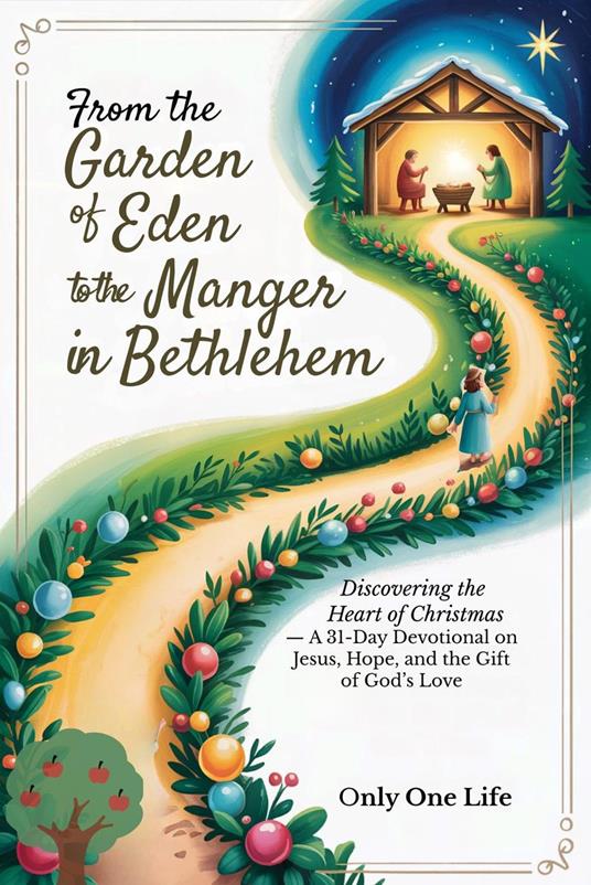 From the Garden of Eden to the Manger in Bethlehem: Discovering the Heart of Christmas — A 31-Day Devotional on Jesus, Hope, and the Gift of God’s Love - Only One Life - ebook