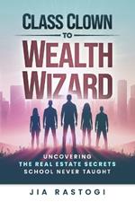 Class Clown to Wealth Wizard: Uncovering the Real Estate Secrets School Never Taught