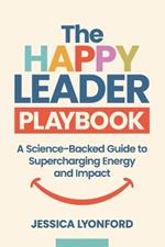 The Happy Leader Playbook: A Science-Backed Guide to Supercharging Energy and Impact