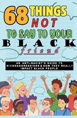 68 Things Not to Say to Your Black Friend: An Anti-Racist's Guide to Microaggressions & How They Really Impact Black People - Jay Forester - cover