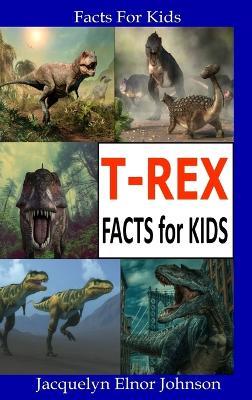 T-Rex Facts for Kids - Jacquelyn Elnor Johnson - cover