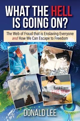 What the Hell Is Going On?: The Web of Fraud That Is Enslaving Everyone and How We Can Escape to Freedom - Donald Lee - cover