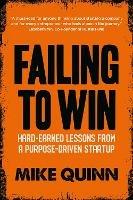 Failing to Win: Hard-Earned Lessons from a Purpose-Driven Startup - Mike Quinn - cover