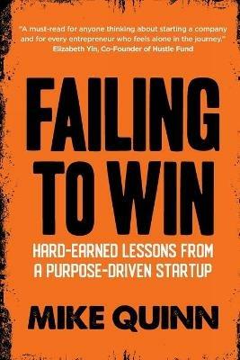 Failing To Win: Hard-earned lessons from a purpose-driven startup - Mike Quinn - cover