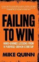 Failing To Win: Hard Earned Lessons From A Purpose-Driven Startup - Mike Quinn - cover