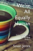 We're All Equally Human: Conversations in a Coffee Shop Book 2 - Susan Jones - cover