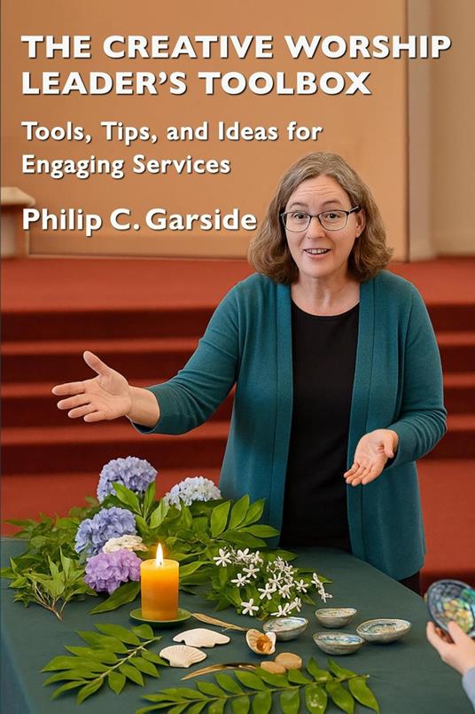 The Creative Worship Leader’s Toolbox Tools, Tips, and Ideas for Engaging Services