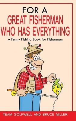 For a Great Fisherman Who Has Everything: A Funny Fishing Book For Fishermen - Bruce Miller,Team Golfwell - cover