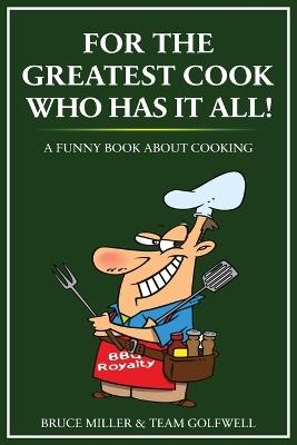 For the Greatest Cook Who Has It All: A Funny Book About Cooking - Bruce Miller,Team Golfwell - cover