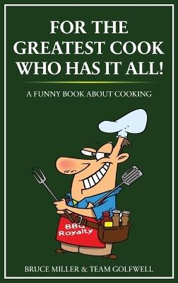 For the Greatest Cook Who Has It All: A Funny Book About Cooking - Bruce Miller,Team Golfwell - cover