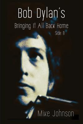 Bob Dylan's Bringing It All Back Home Side B: A History in Performance - Mike Johnson - cover