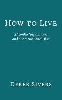 How to Live: 27 conflicting answers and one weird conclusion - Derek Sivers - cover