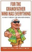 For the Grandfather Who Has Everything: A Funny Book for Grandfathers - Bruce Miller - cover