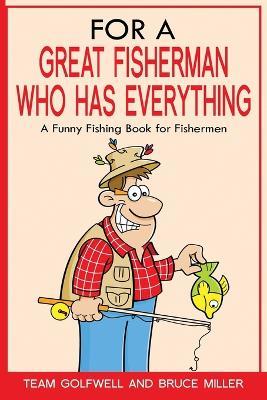 For a Great Fisherman Who Has Everything: A Funny Fishing Book For Fishermen - Bruce Miller,Team Golfwell - cover