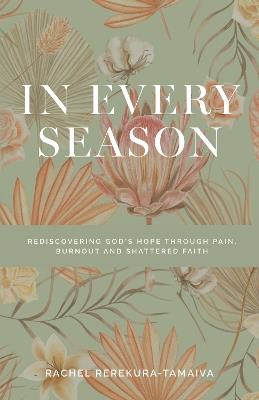 In Every Season: Rediscovering God's Hope Through Pai, Burnout and Shattered Faith - Rachel Rerekura-Tamaiva - cover