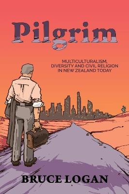 Pilgrim: Multiculturalism, Diversity and Civil Religion in New Zealand Today. - Bruce Logan - cover