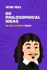 60 Philosophical Ideas in 500 Words Each