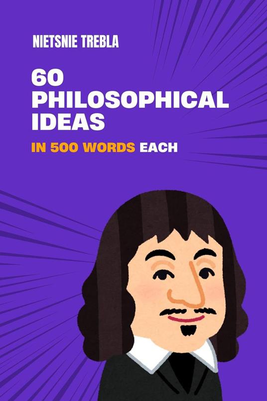 60 Philosophical Ideas in 500 Words Each