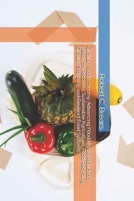 Circular Food Economy: Advancing Food Waste Reduction, Resource Recovery, Sustainable Agriculture, Food Recycling, Circular Economy, and Resilient Food Systems - Robert C Brears - cover