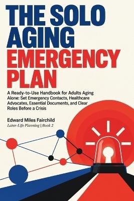 The Solo Aging Emergency Plan: A Ready-to-Use Handbook for Adults Aging Alone: Set Emergency Contacts, Healthcare Advocates, Essential Documents, and Clear Roles Before a Crisis - Edward Miles Fairchild - cover