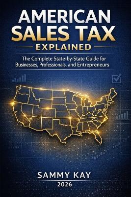 American Sales Tax Explained: A State-by-State Guide for Businesses, Professionals, and Entrepreneurs - Sammy Kay - cover